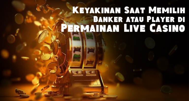Keyakinan Saat Memilih Banker atau Player di Permainan Live Casino